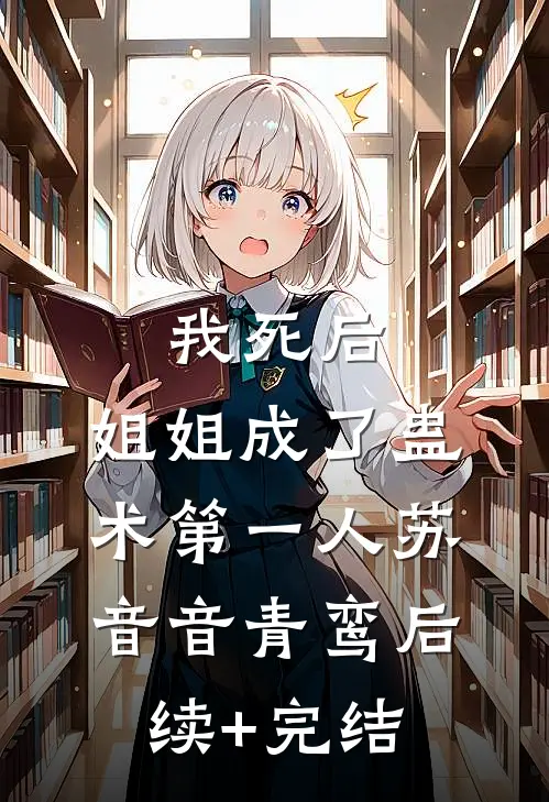 我死后，姐姐成了蛊术第一人苏音音青鸾后续+完结