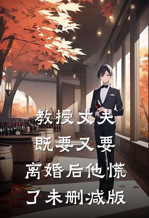 教授丈夫既要又要，离婚后他慌了未删减版