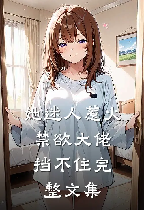 她迷人惹火,禁欲大佬挡不住完整文集