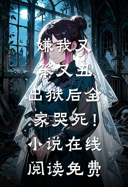 嫌我又笨又丑，出狱后全家哭死！小说在线阅读免费