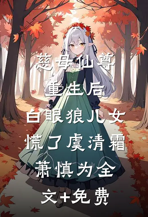 慈母仙尊重生后，白眼狼儿女慌了虞清霜萧慎为全文+免费