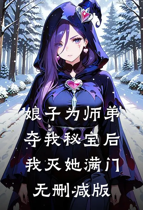 娘子为师弟夺我秘宝后，我灭她满门无删减版