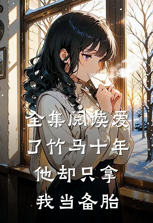 全集阅读爱了竹马十年他却只拿我当备胎