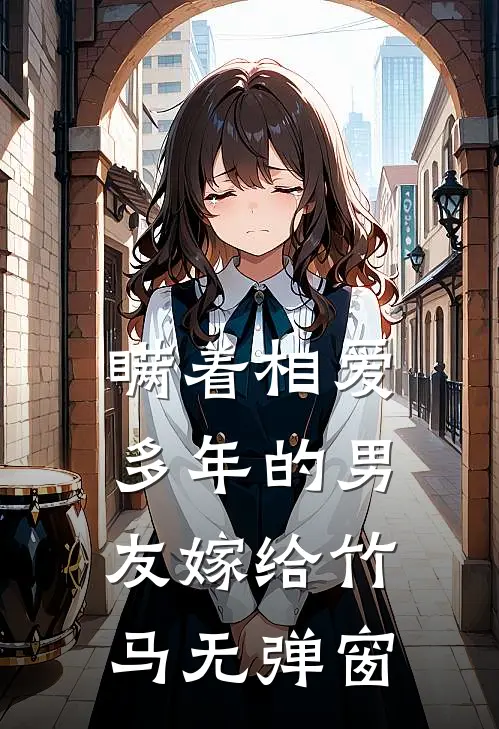 瞒着相爱多年的男友嫁给竹马无弹窗