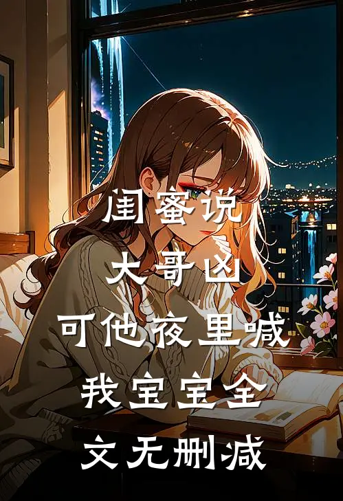 闺蜜说大哥凶，可他夜里喊我宝宝全文无删减