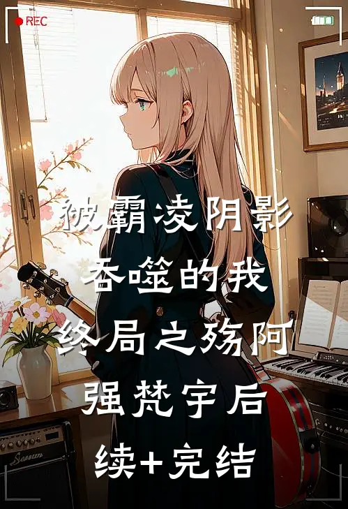 被霸凌阴影吞噬的我：终局之殇阿强梵宇后续+完结