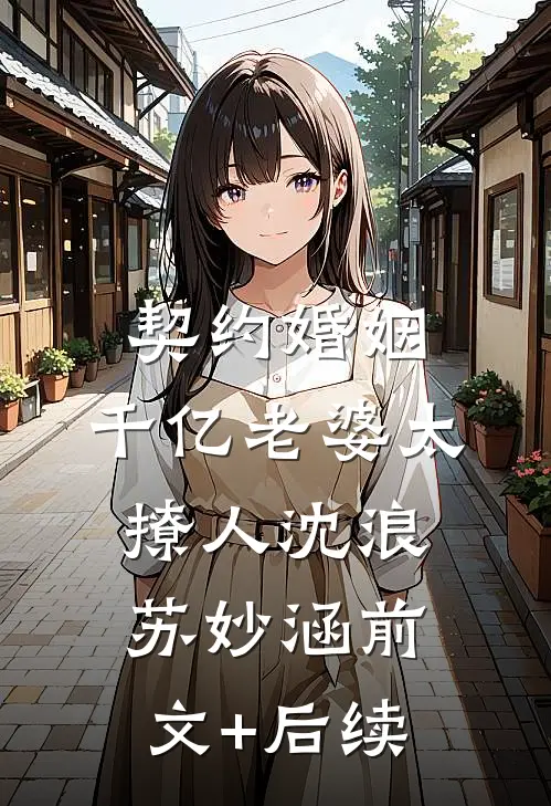 契约婚姻：千亿老婆太撩人沈浪苏妙涵前文+后续