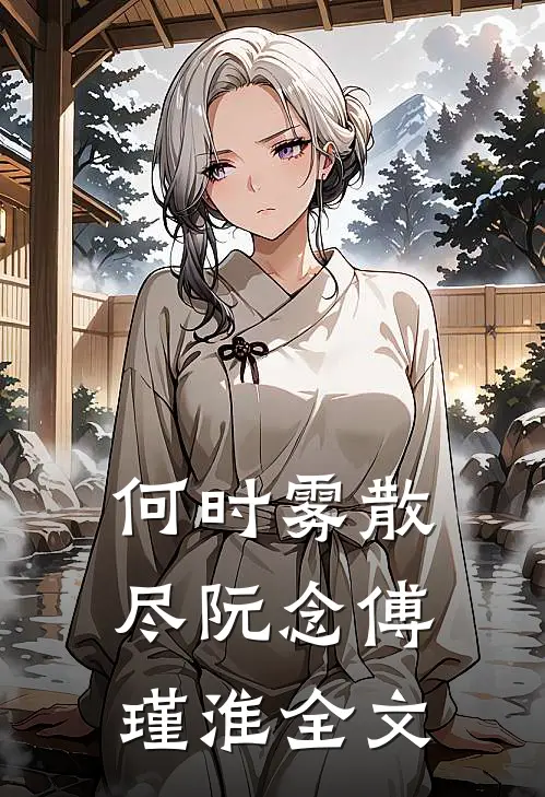 何时雾散尽阮念傅瑾淮全文