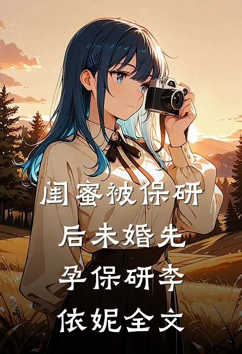 闺蜜被保研后未婚先孕保研李依妮全文