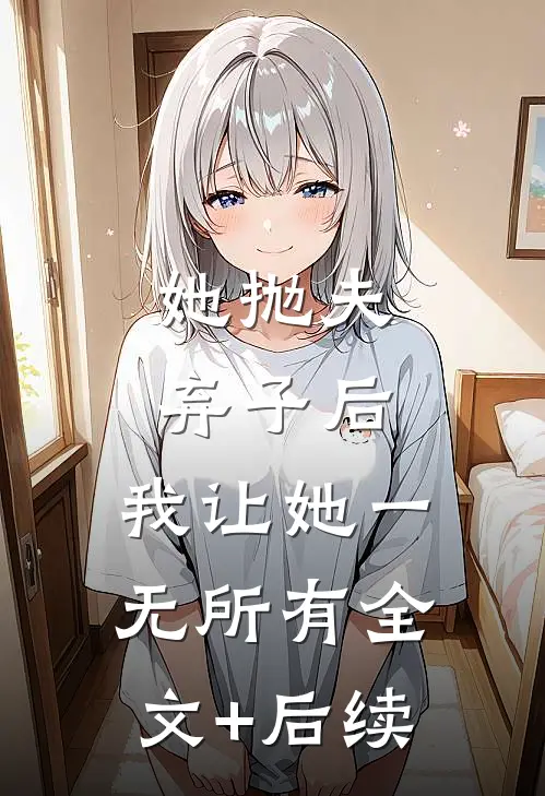 她抛夫弃子后，我让她一无所有全文+后续