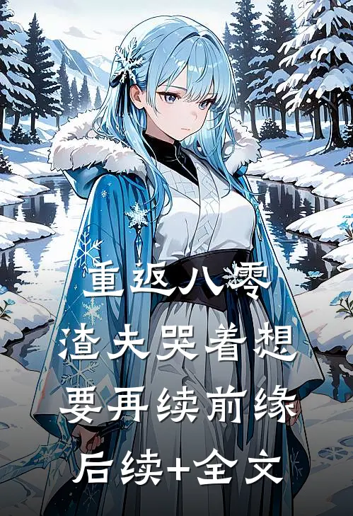 重返八零，渣夫哭着想要再续前缘后续+全文