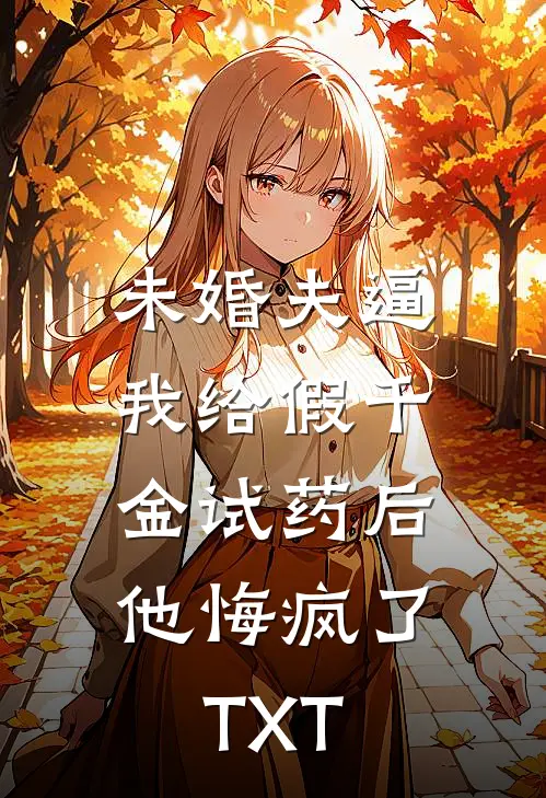 未婚夫逼我给假千金试药后，他悔疯了TXT