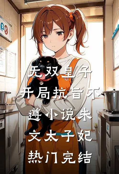 无双皇子，开局抗旨不遵小说朱文太子妃热门完结