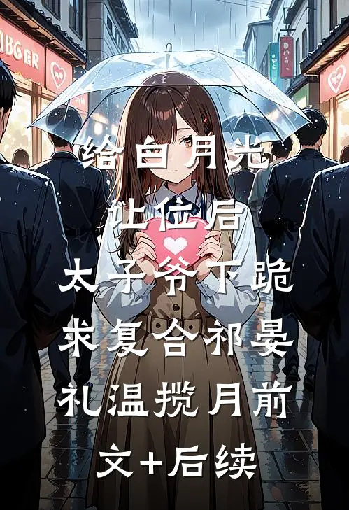 给白月光让位后，太子爷下跪求复合祁晏礼温揽月前文+后续