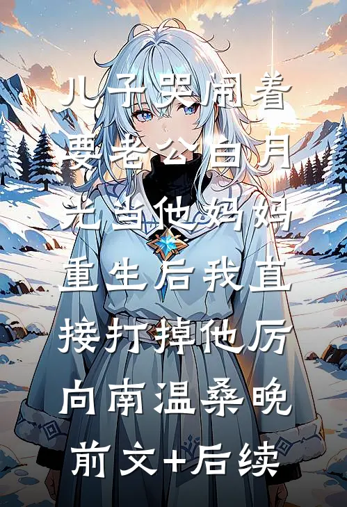 儿子哭闹着要老公白月光当他妈妈，重生后我直接打掉他厉向南温桑晚前文+后续