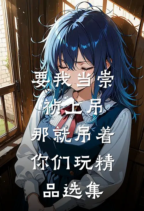 要我当崇祯上吊，那就吊着你们玩精品选集