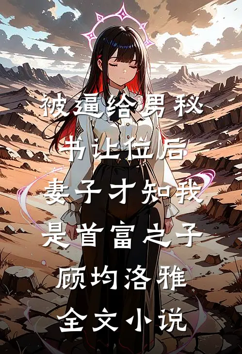 被逼给男秘书让位后，妻子才知我是首富之子顾均洛雅全文小说