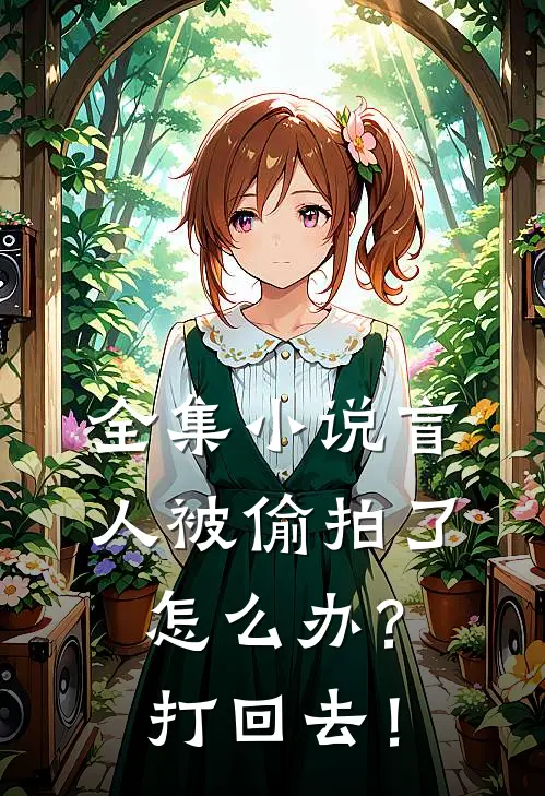 全集小说盲人被偷拍了怎么办？打回去！