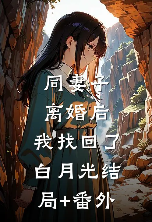 同妻子离婚后，我找回了白月光结局+番外