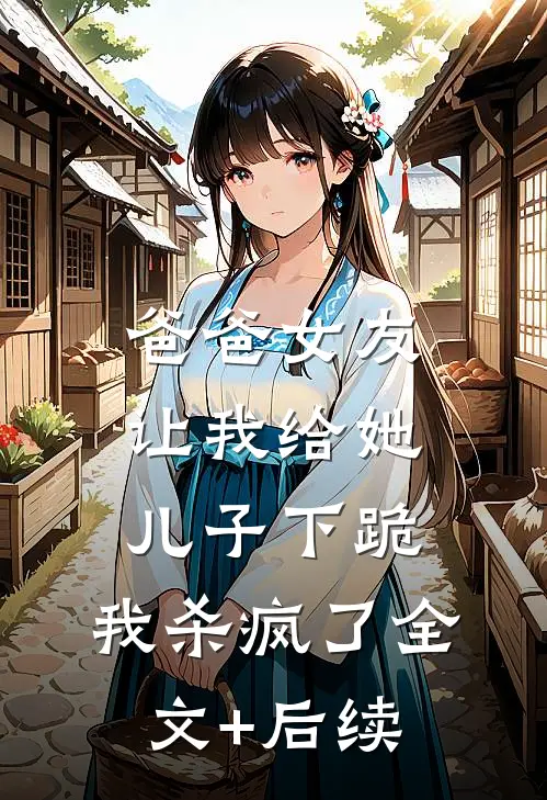 爸爸女友让我给她儿子下跪，我杀疯了全文+后续