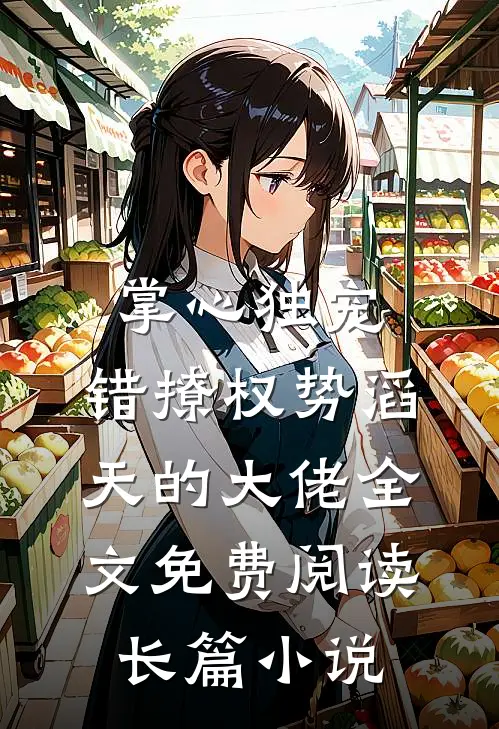 掌心独宠:错撩权势滔天的大佬全文免费阅读长篇小说