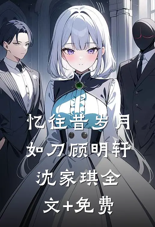 忆往昔岁月如刀顾明轩沈家琪全文+免费