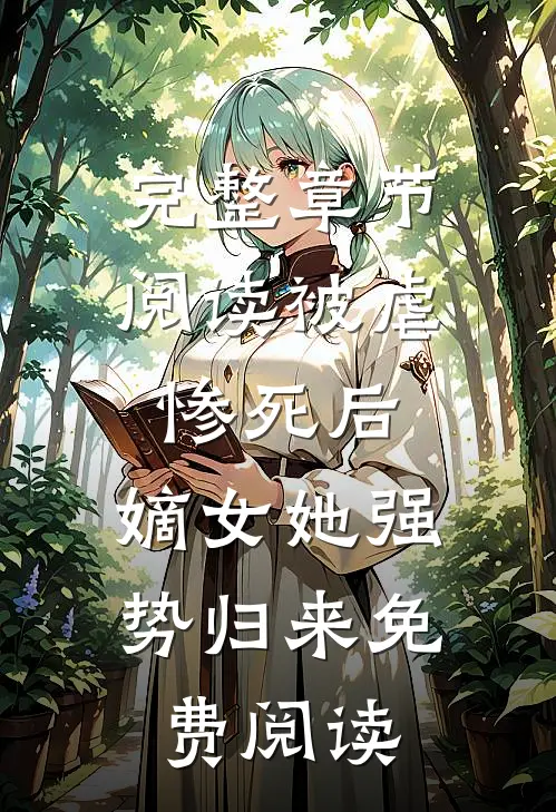 完整章节阅读被虐惨死后,嫡女她强势归来免费阅读