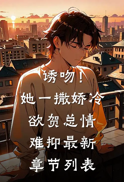 诱吻！她一撒娇，冷欲贺总情难抑最新章节列表