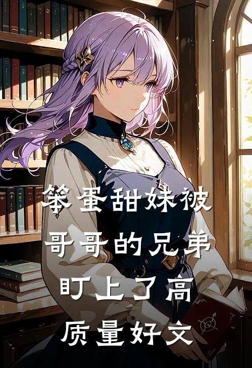 笨蛋甜妹被哥哥的兄弟盯上了高质量好文