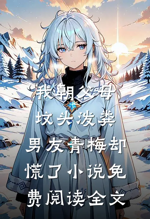 我朝父母坟头泼粪，男友青梅却慌了小说免费阅读全文