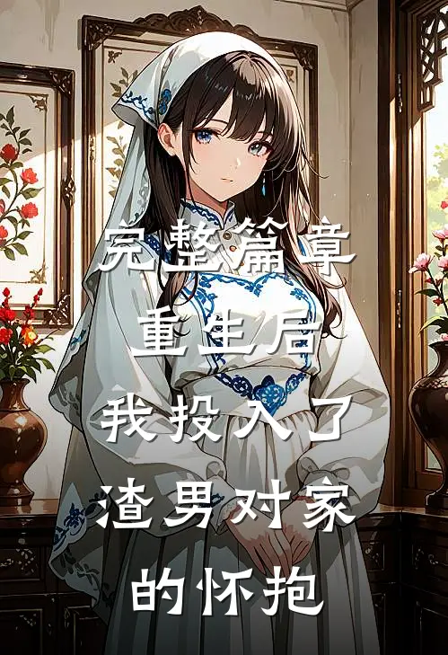完整篇章重生后,我投入了渣男对家的怀抱