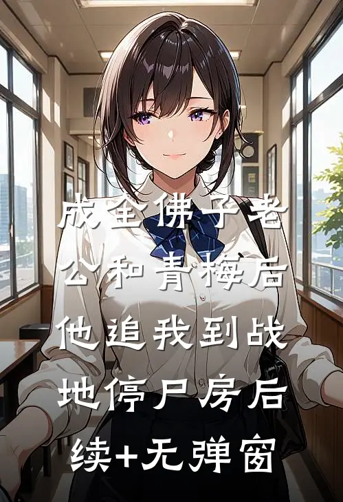 成全佛子老公和青梅后，他追我到战地停尸房后续+无弹窗
