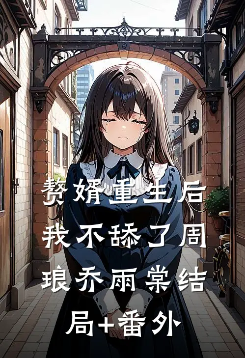 赘婿重生后，我不舔了周琅乔雨棠结局+番外