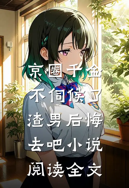 京圈千金不伺候了,渣男后悔去吧小说阅读全文