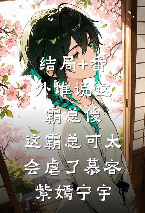 结局+番外谁说这霸总傻，这霸总可太会虐了慕容紫嫣宁宇