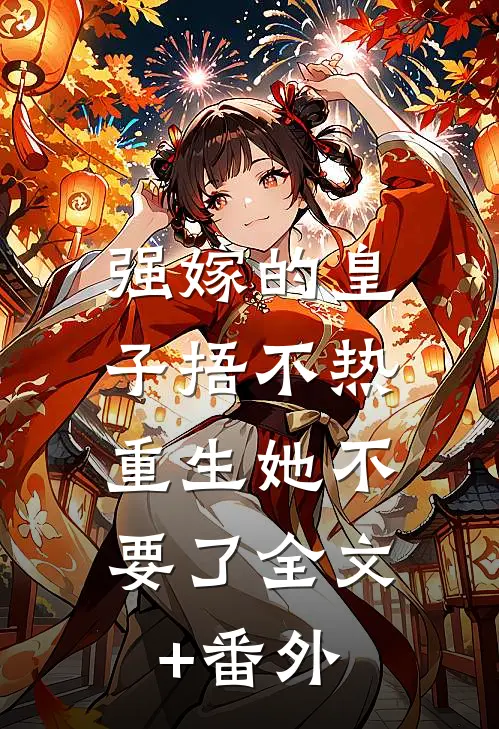 强嫁的皇子捂不热，重生她不要了全文+番外