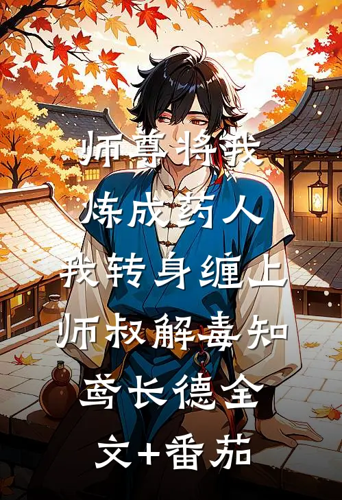 师尊将我炼成药人，我转身缠上师叔解毒知鸢长德全文+番茄