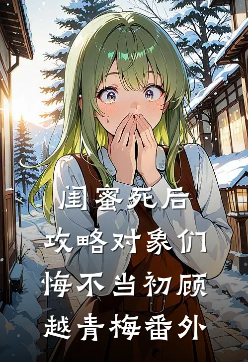 闺蜜死后，攻略对象们悔不当初顾越青梅 番外