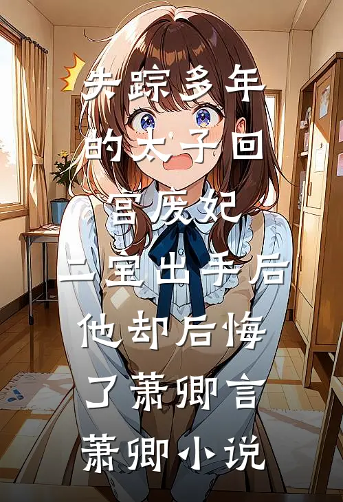 失踪多年的太子回宫废妃，二宝出手后，他却后悔了萧卿言萧卿小说