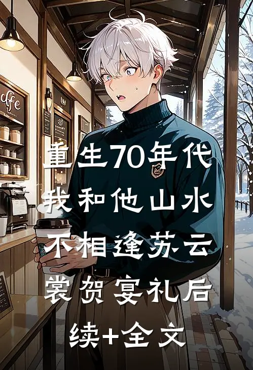 重生70年代，我和他山水不相逢苏云裳贺宴礼后续+全文