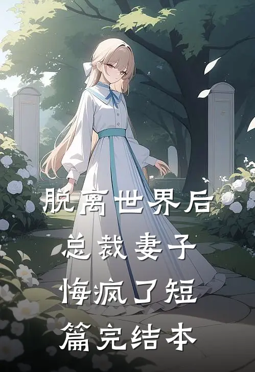 脱离世界后，总裁妻子悔疯了短篇完结本