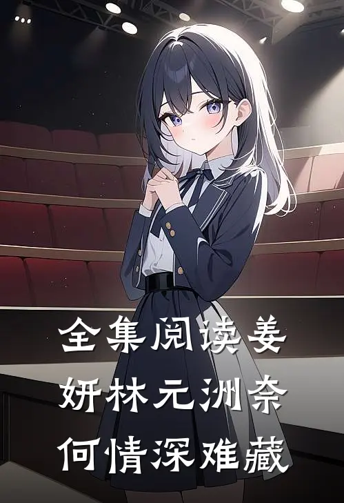 全集阅读姜妍林元洲(奈何情深难藏)
