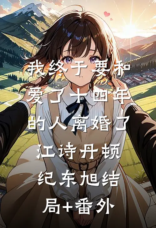 我终于要和爱了十四年的人离婚了江诗丹顿纪东旭结局+番外