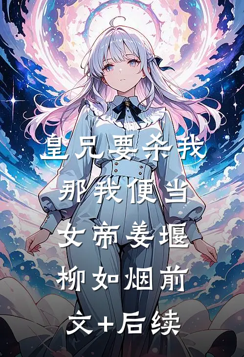 皇兄要杀我，那我便当女帝姜堰柳如烟前文+后续