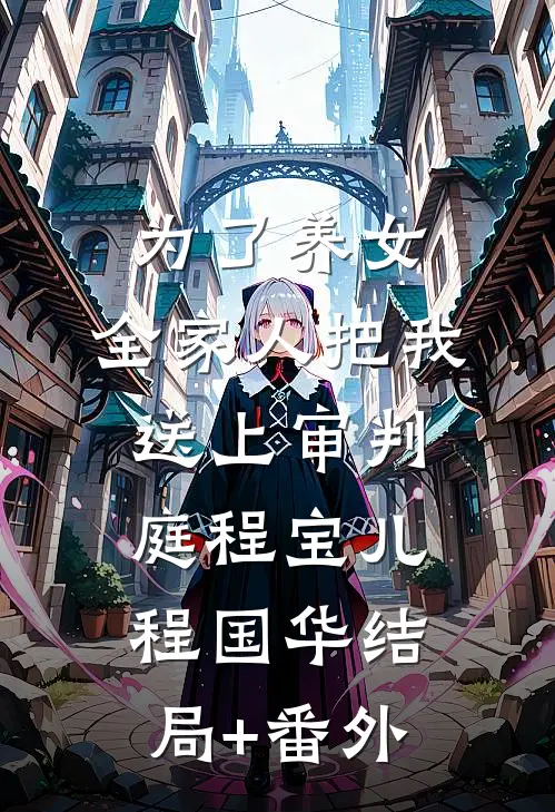 为了养女，全家人把我送上审判庭程宝儿程国华结局+番外