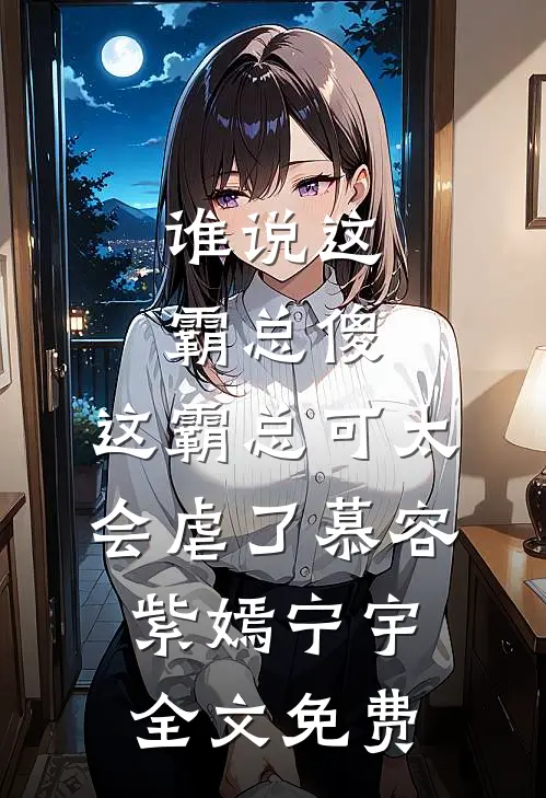 谁说这霸总傻，这霸总可太会虐了慕容紫嫣宁宇全文免费