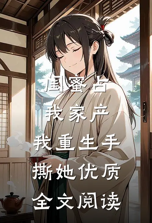 闺蜜占我家产，我重生手撕她优质全文阅读