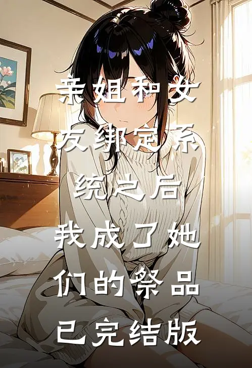 亲姐和女友绑定系统之后，我成了她们的祭品已完结版