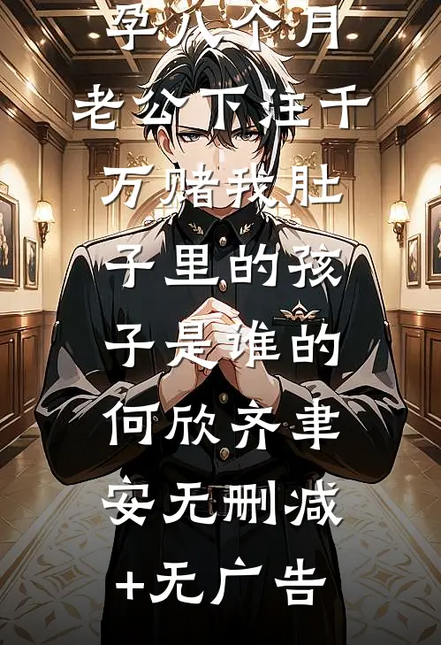 孕八个月，老公下注千万赌我肚子里的孩子是谁的何欣齐聿安无删减+无广告