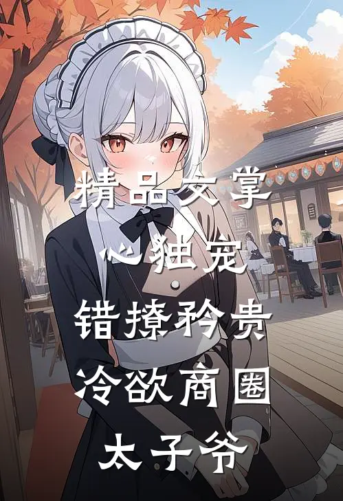 精品文掌心独宠：错撩矜贵冷欲商圈太子爷